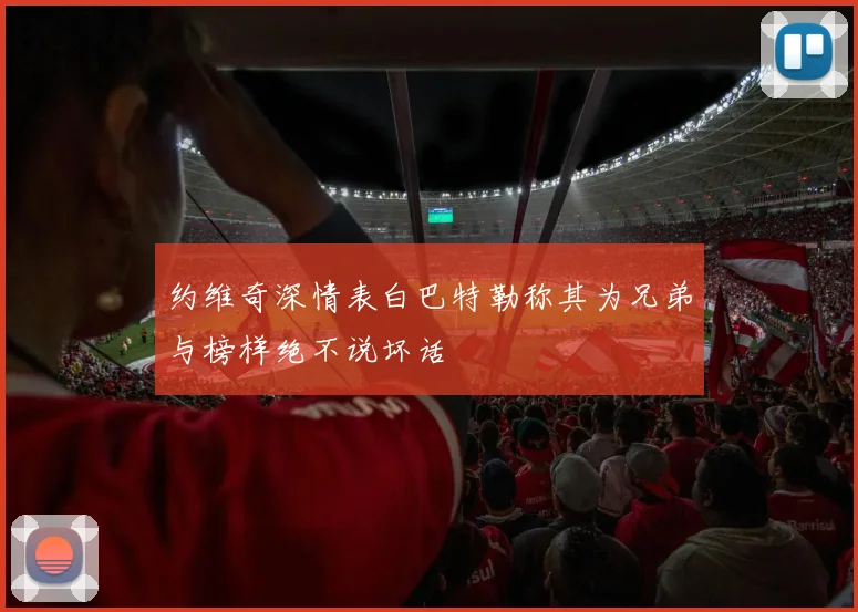 约维奇深情表白巴特勒称其为兄弟与榜样绝不说坏话