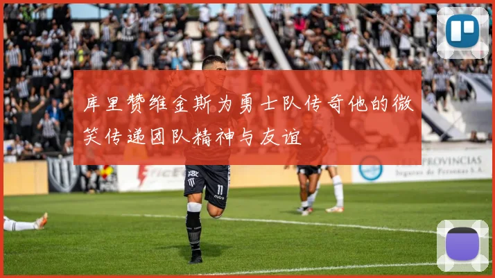 库里赞维金斯为勇士队传奇他的微笑传递团队精神与友谊