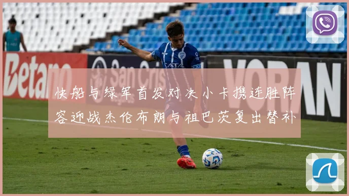 快船与绿军首发对决小卡携连胜阵容迎战杰伦布朗与祖巴茨复出替补阵容