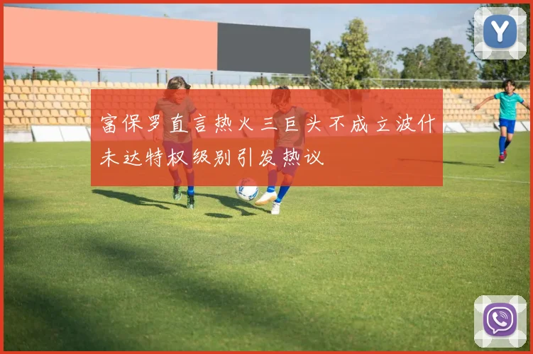 富保罗直言热火三巨头不成立波什未达特权级别引发热议