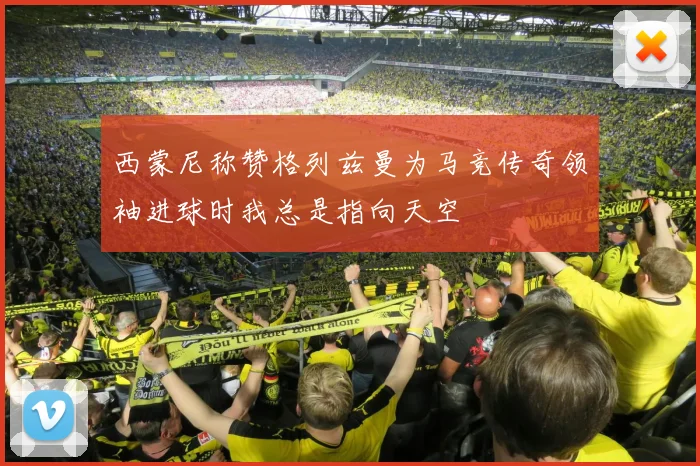 西蒙尼称赞格列兹曼为马竞传奇领袖进球时我总是指向天空