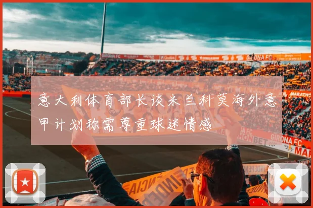 意大利体育部长谈米兰科莫海外意甲计划称需尊重球迷情感