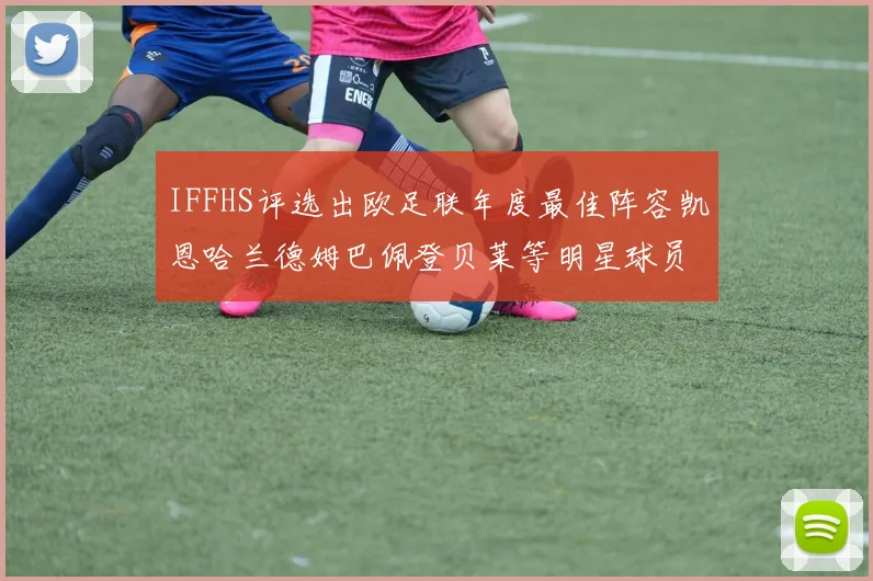 IFFHS评选出欧足联年度最佳阵容凯恩哈兰德姆巴佩登贝莱等明星球员入选