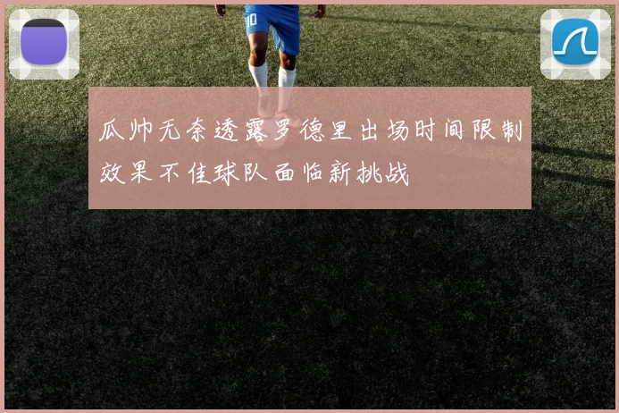 瓜帅无奈透露罗德里出场时间限制效果不佳球队面临新挑战