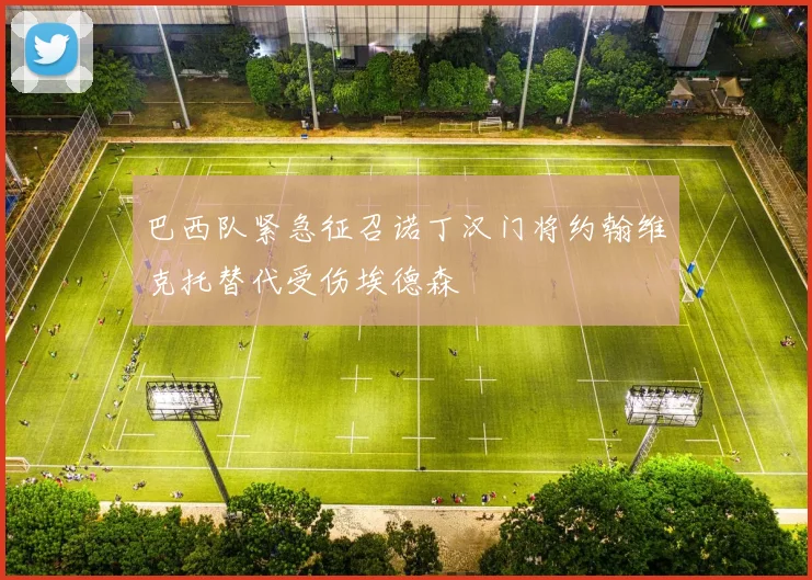 巴西队紧急征召诺丁汉门将约翰维克托替代受伤埃德森