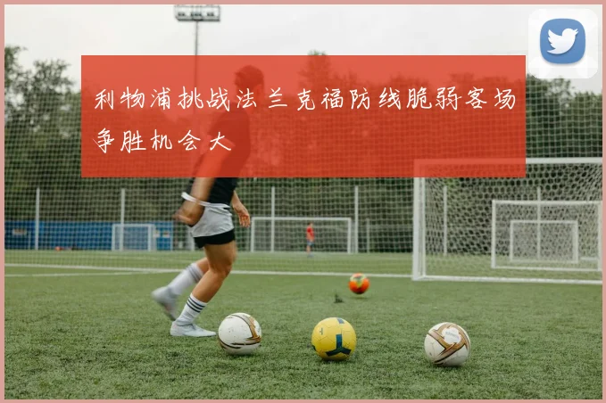 利物浦挑战法兰克福防线脆弱客场争胜机会大