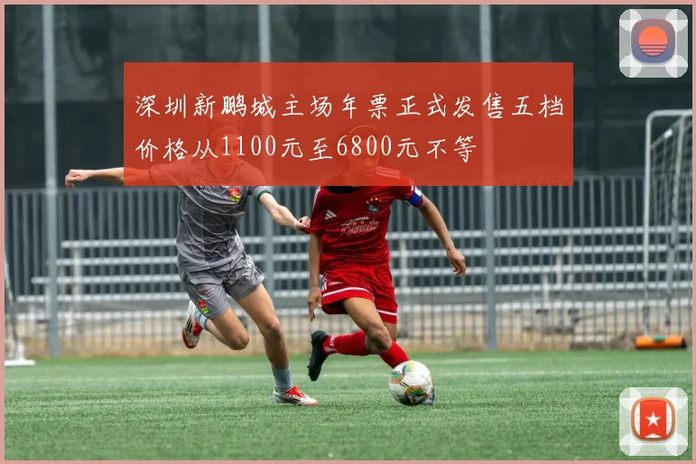 深圳新鹏城主场年票正式发售五档价格从1100元至6800元不等