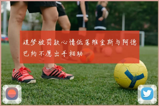 追梦被罚款心情低落维金斯与阿德巴约不愿出手相助