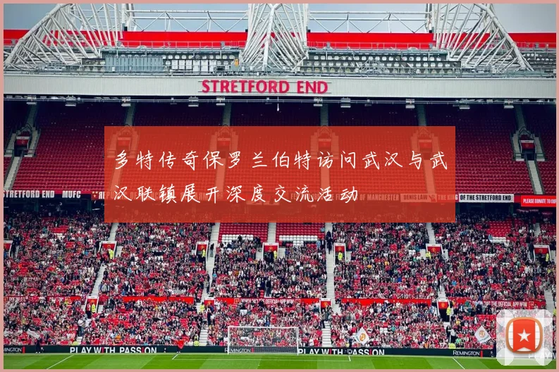 多特传奇保罗兰伯特访问武汉与武汉联镇展开深度交流活动