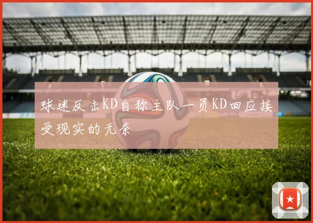 球迷反击KD自称主队一员KD回应接受现实的无奈