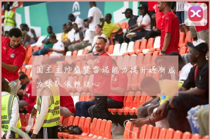 国王主帅盛赞雷诺能力提升逐渐成为球队依赖核心