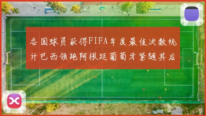 各国球员获得FIFA年度最佳次数统计巴西领跑阿根廷葡萄牙紧随其后
