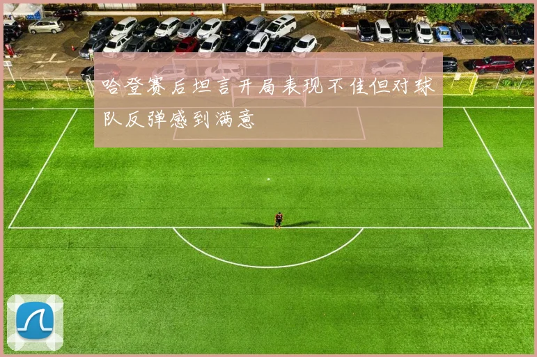 哈登赛后坦言开局表现不佳但对球队反弹感到满意