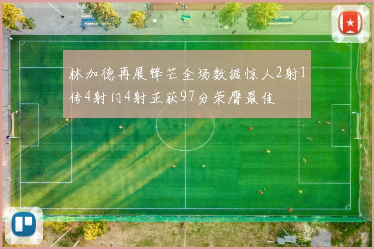 林加德再展锋芒全场数据惊人2射1传4射门4射正获97分荣膺最佳