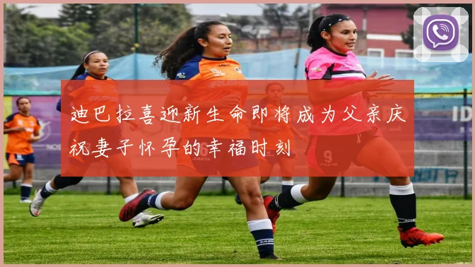 迪巴拉喜迎新生命即将成为父亲庆祝妻子怀孕的幸福时刻
