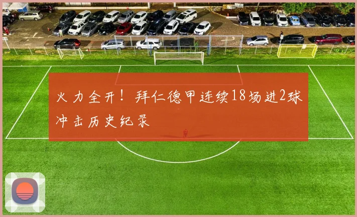 火力全开！拜仁德甲连续18场进2球冲击历史纪录