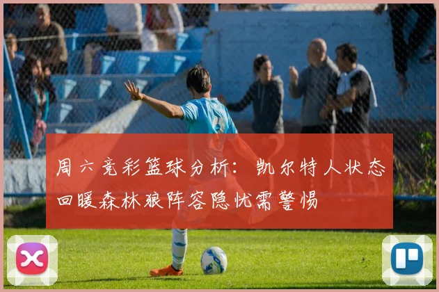 周六竞彩篮球分析：凯尔特人状态回暖森林狼阵容隐忧需警惕