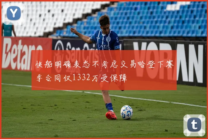 快船明确表态不考虑交易哈登下赛季合同仅1332万受保障