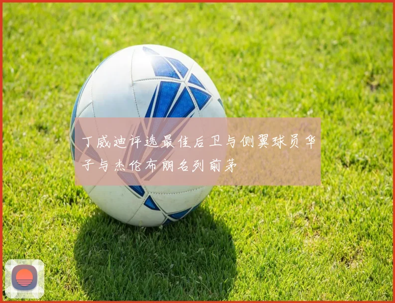 丁威迪评选最佳后卫与侧翼球员华子与杰伦布朗名列前茅