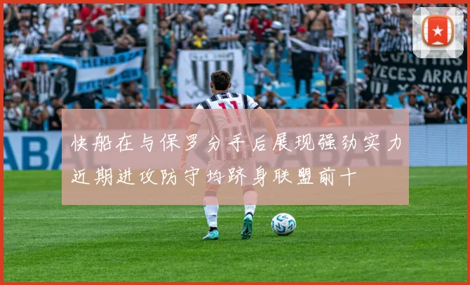 快船在与保罗分手后展现强劲实力近期进攻防守均跻身联盟前十