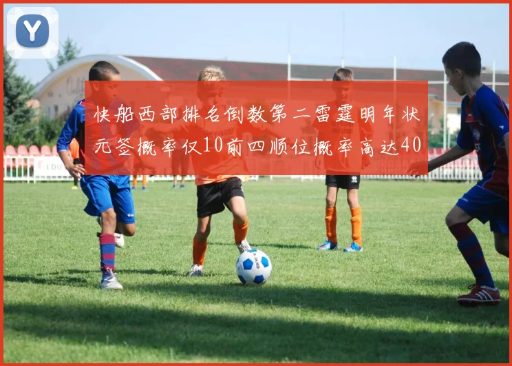 快船西部排名倒数第二雷霆明年状元签概率仅10前四顺位概率高达40