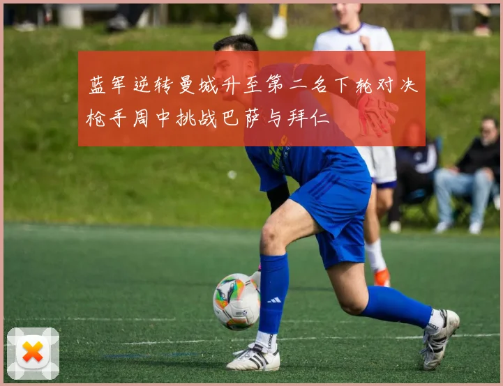 蓝军逆转曼城升至第二名下轮对决枪手周中挑战巴萨与拜仁