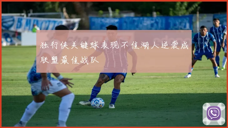 独行侠关键球表现不佳湖人逆袭成联盟最佳战队
